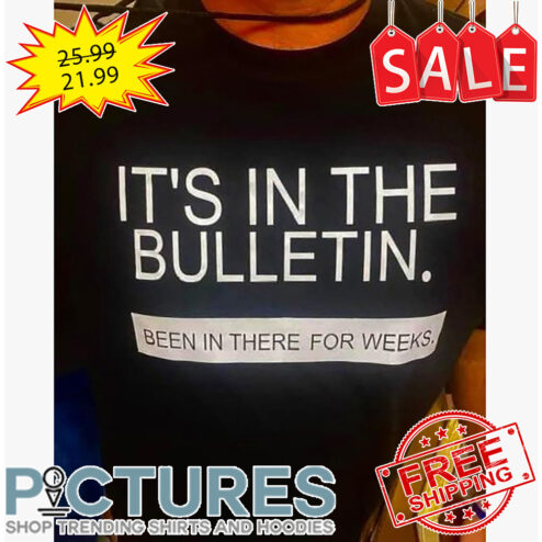 It's In The Bulletin Been In There For Weeks shirt