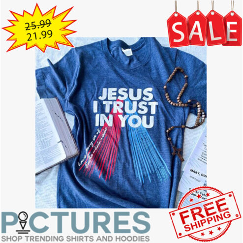 Jesus I Trust In You shirt