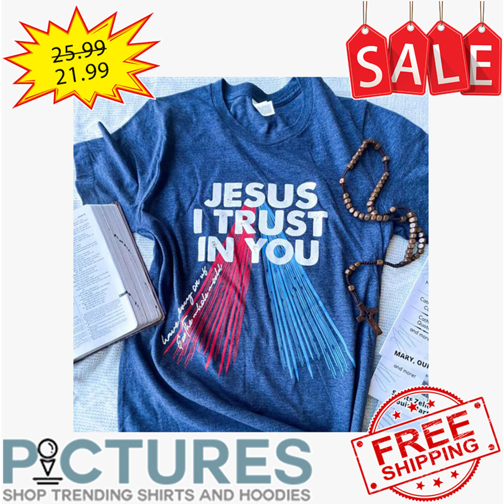 Jesus I Trust In You shirt