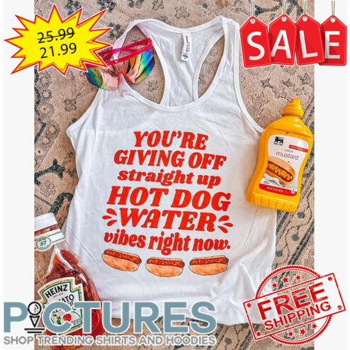 You're Giving Off Straight Up Hot Dog Water Vibes Right Now shirt