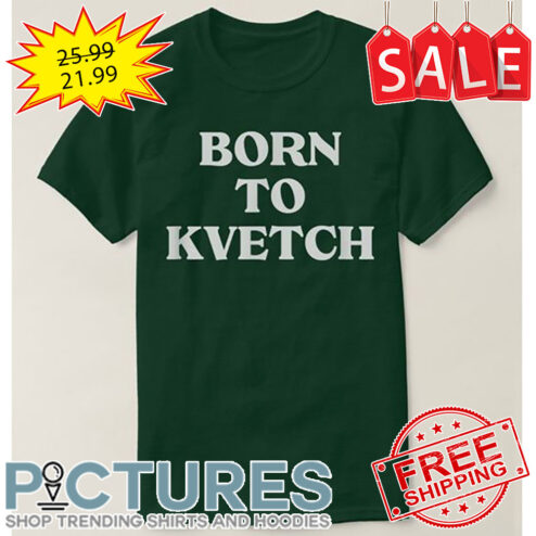 Born To Kvetch shirt