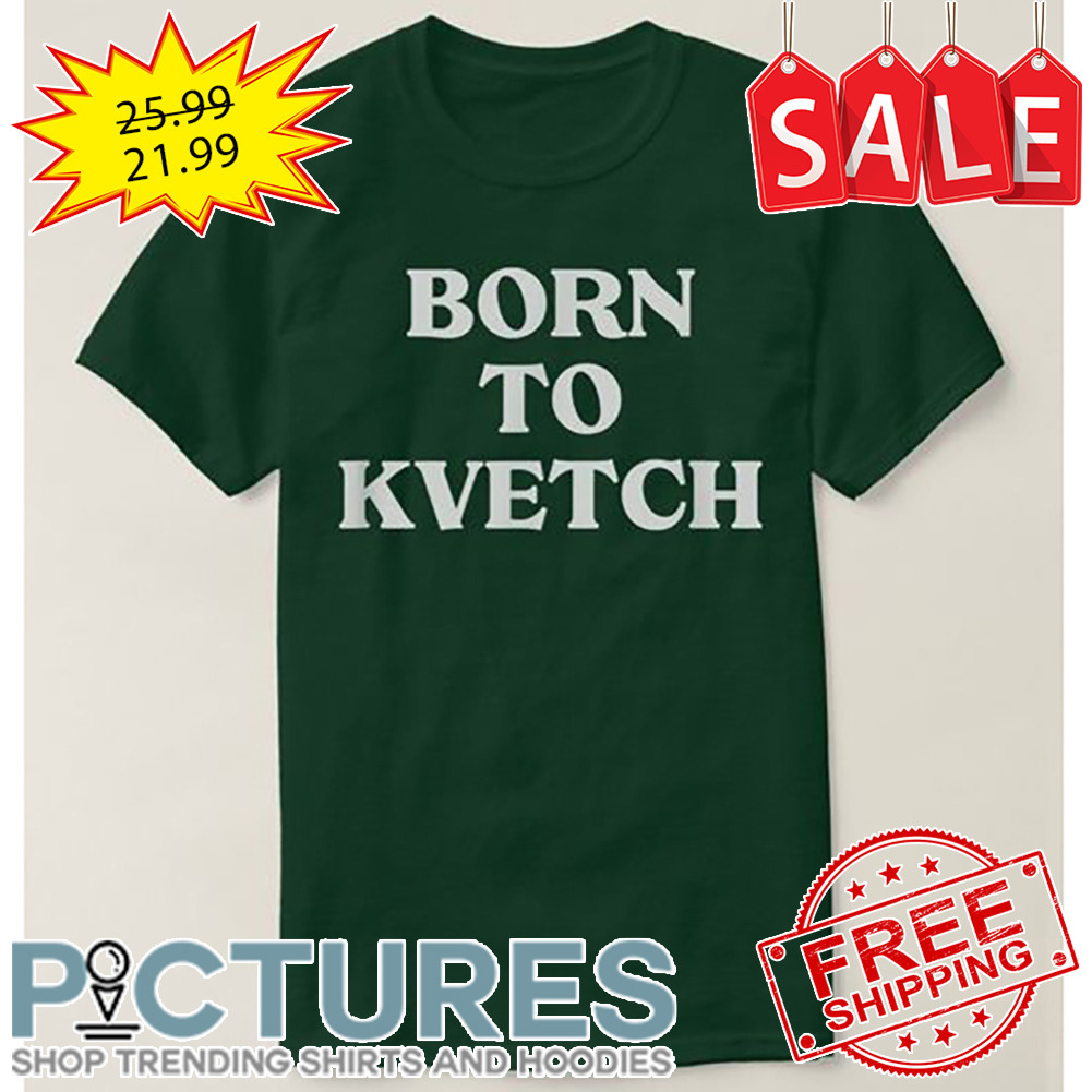 Born To Kvetch shirt