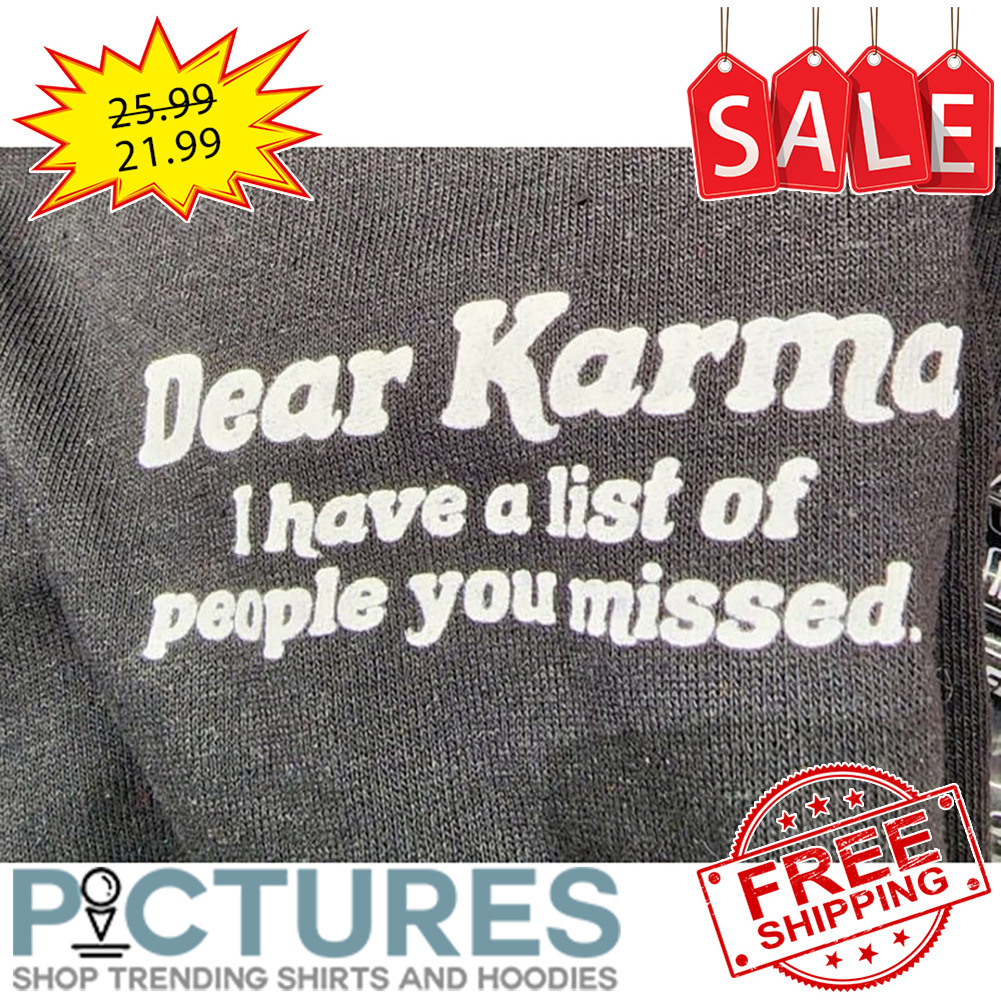 Dear Karma I Have A List Of People You Missed shirt
