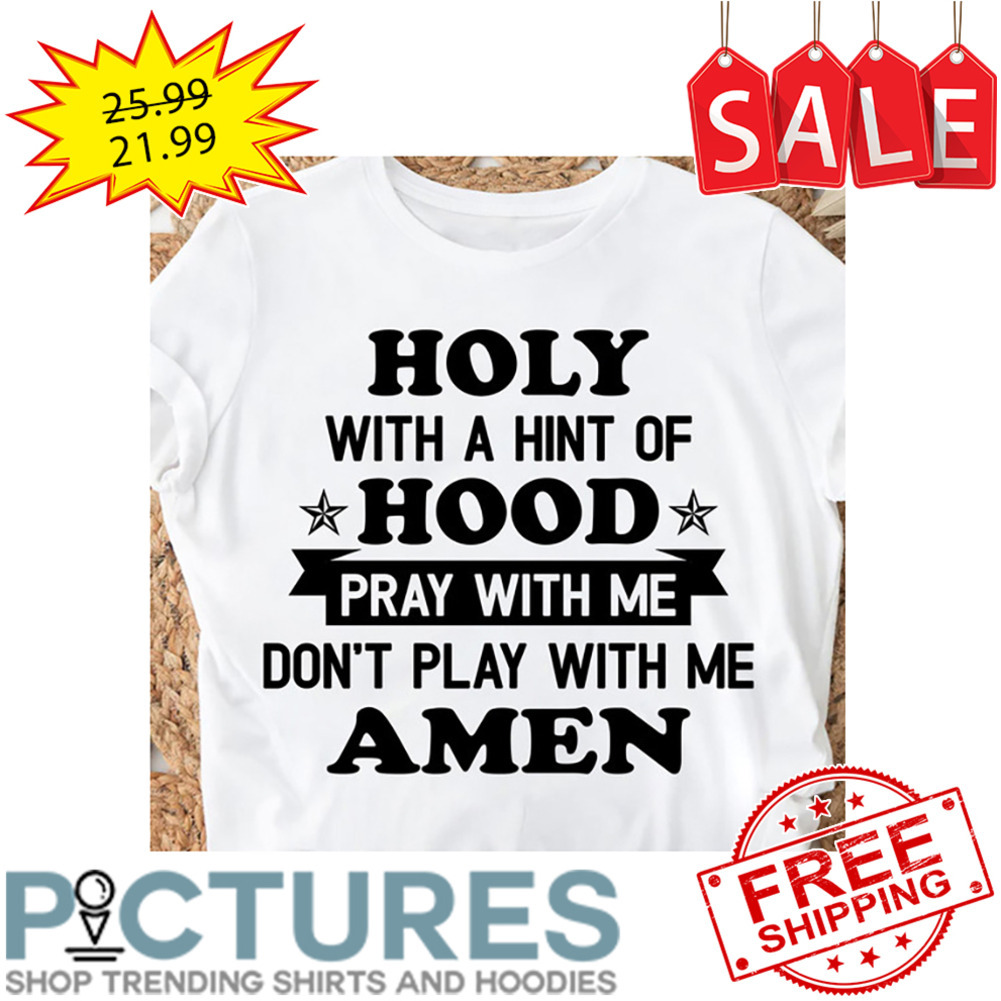 Holy With A Hint Of Hood Pray With Me Don't Play With Me Amen shirt