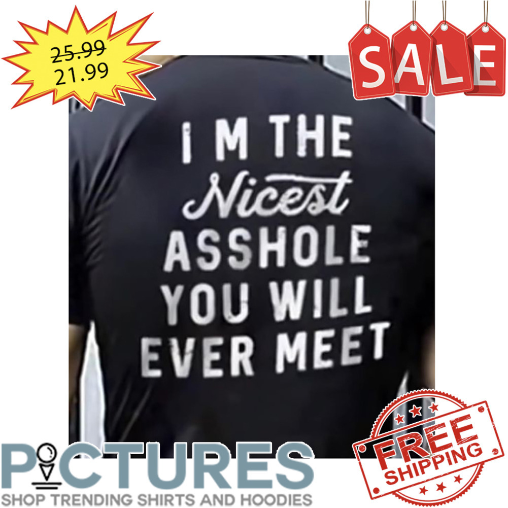 I'm The Nicest Asshole You Will Ever Meet shirt