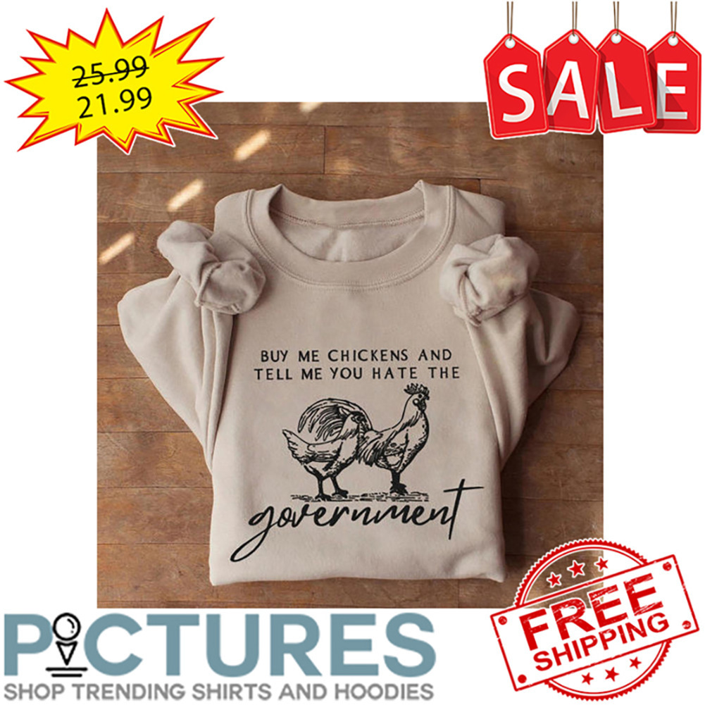 Buy Me Chickens And Tell Me You Hate The Government shirt
