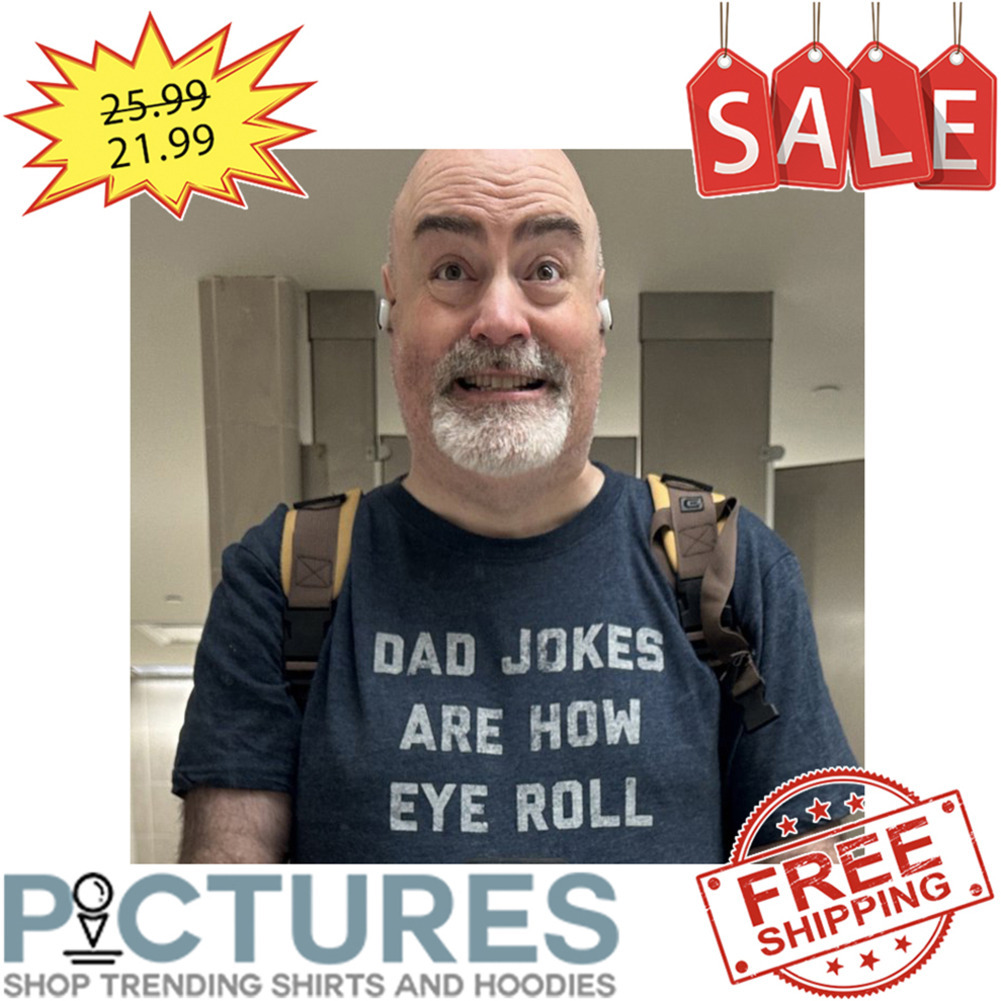 Dad Jokes Are How Eye Roll shirt
