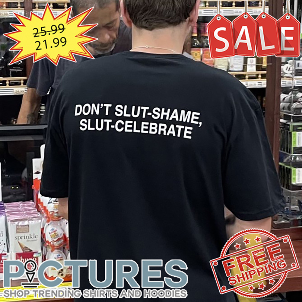 Don't Slut-shame Slut-celebrate shirt
