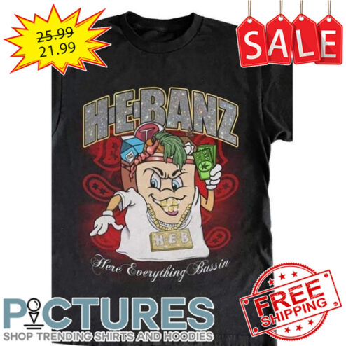Hebanz Here Everything Bussin shirt