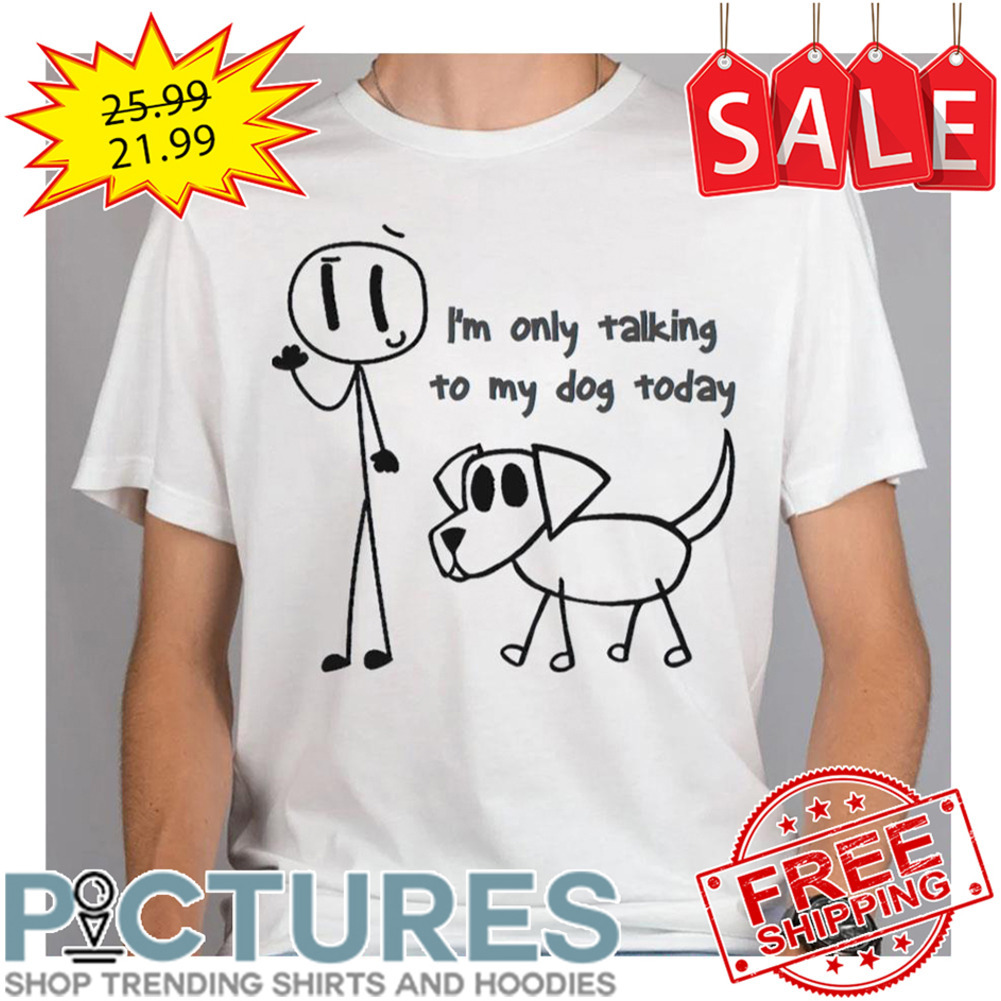 I’m Only Talking To My Dog Today Stickman shirt
