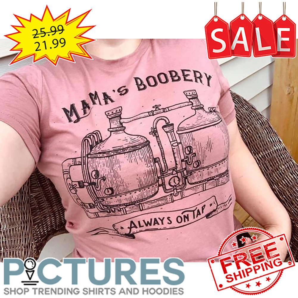 Mama's Boobery Always On Tap shirt