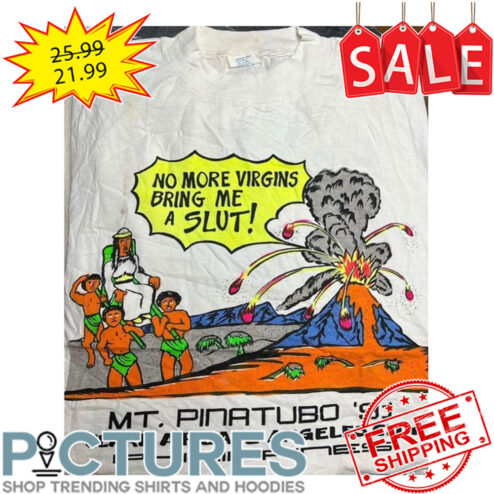 No More Virgins Bring Me A Slut Mt Pinatubo '91 Clark Air Base Angeles City shirt