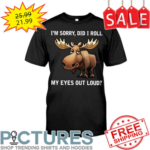 Reindeer I'm Sorry Did I Roll My Eyes Out Loud shirt