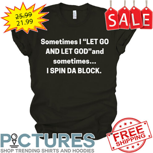 Sometimes I Let Go And let God And Sometimes I Spin Da Block shirt