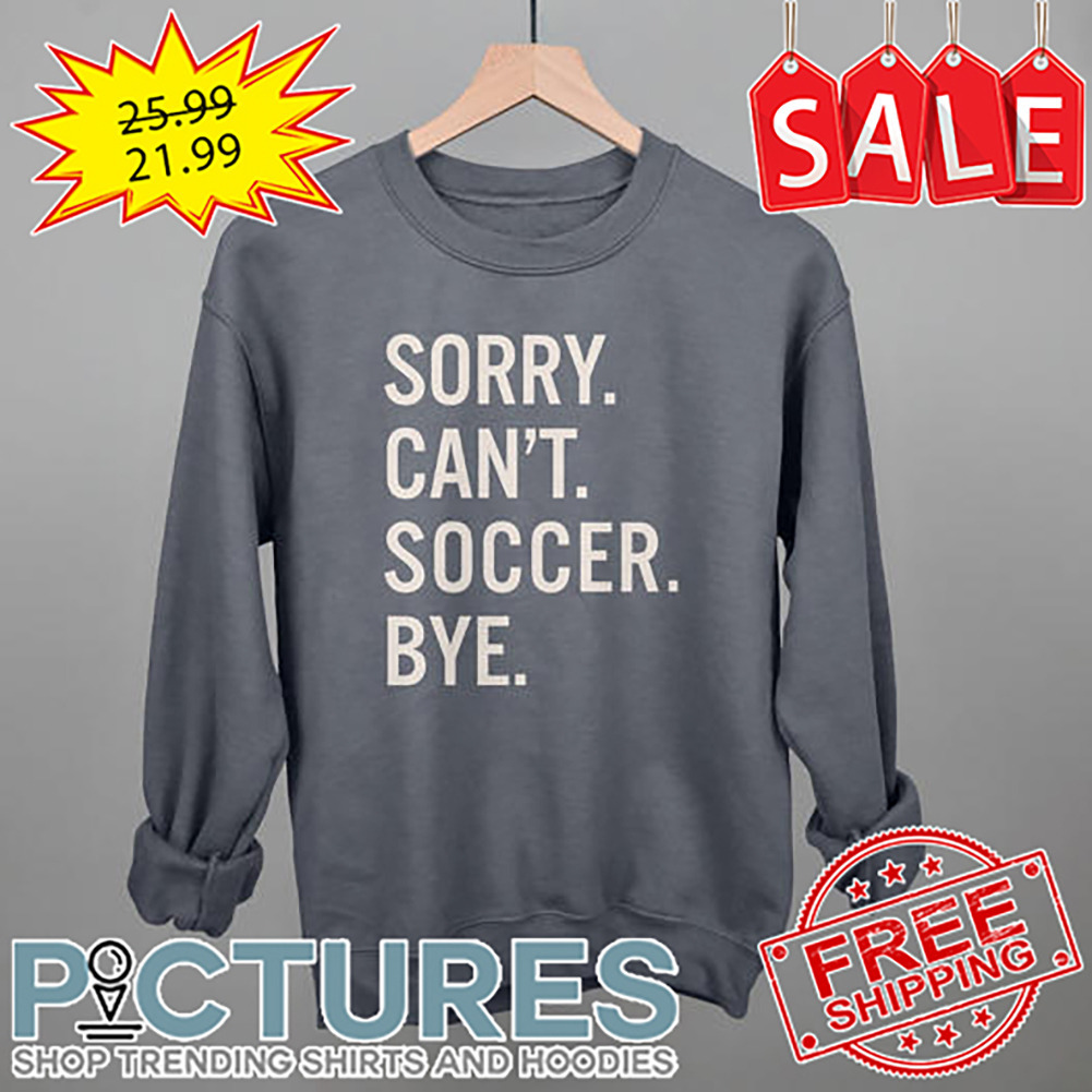 Sorry Can't Soccer Bye shirt
