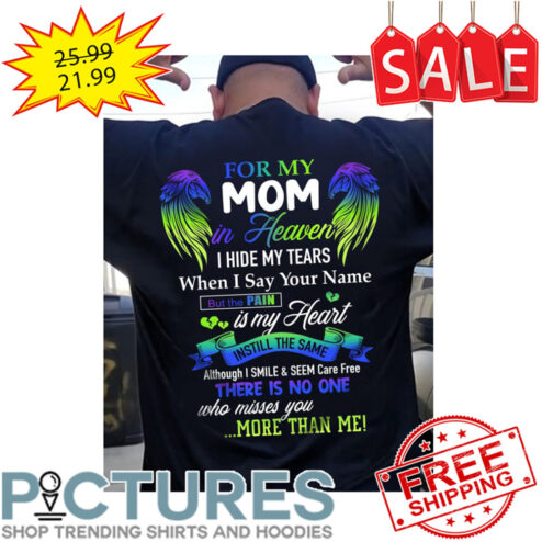 Wings For My Mom In Heaven I Hide My Tears When I Say Your Name But The Pain Is My Heart Instill The Same Although I Smile And Seem Care Free There Is No One Who Misses You More Than Me shirt