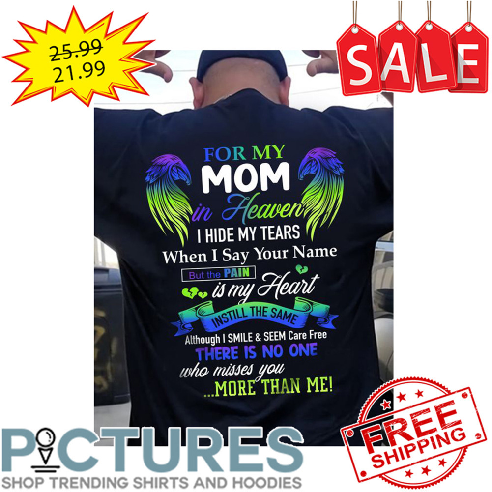 Wings For My Mom In Heaven I Hide My Tears When I Say Your Name But The Pain Is My Heart Instill The Same Although I Smile And Seem Care Free There Is No One Who Misses You More Than Me shirt
