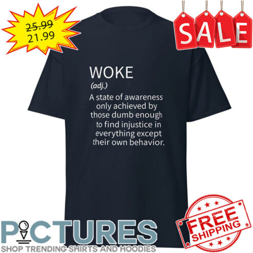 Woke A State Of Awareness Only Achieved By Thoese Dumb Enough To Find Injustice In Everything Except Their Own Behavior shirt