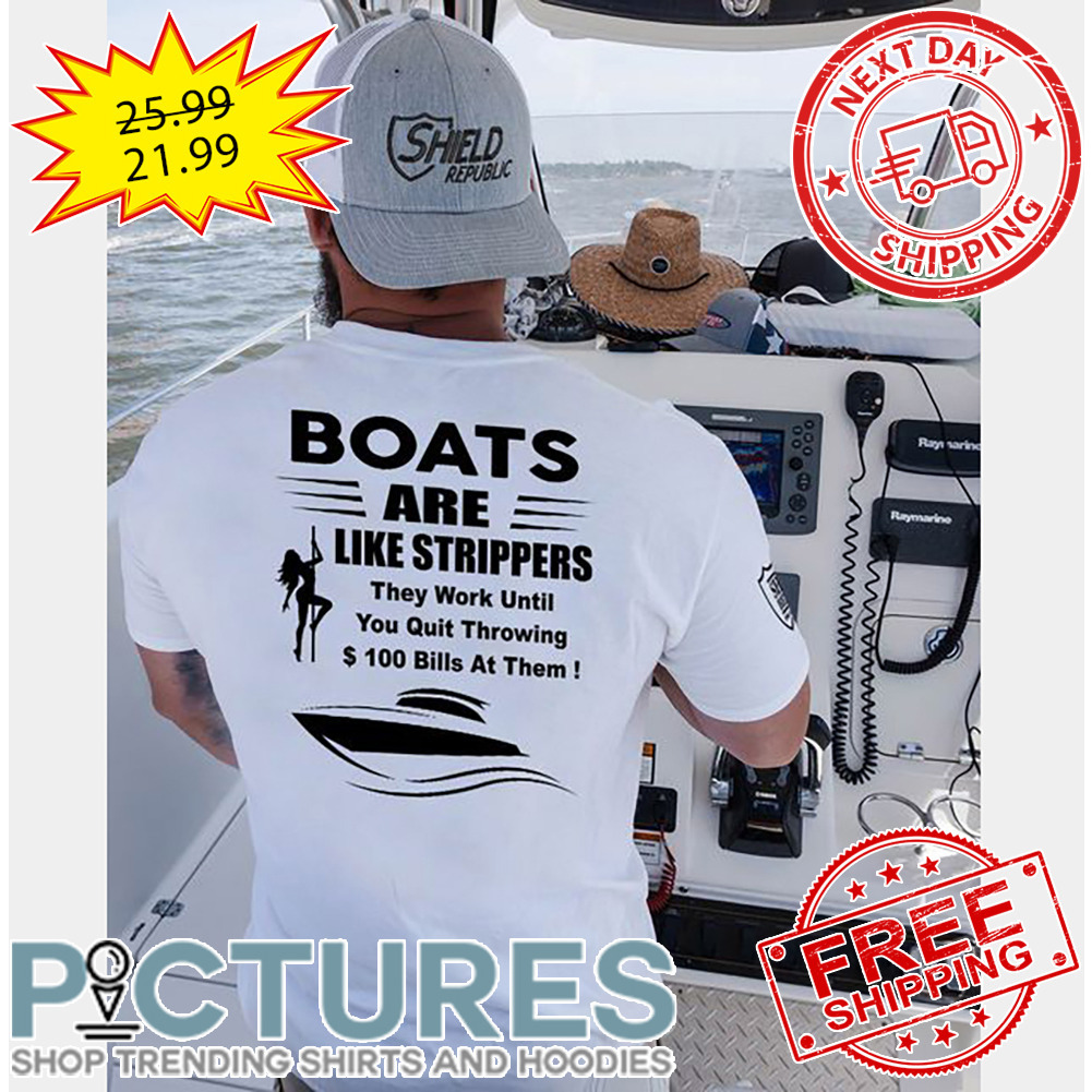 Boats Are Like Strippers They Work Until You Quit Throwing $100 Bills At Them shirt