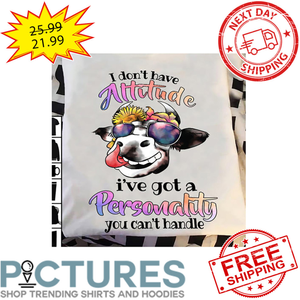 Cow Sunflower I Don't Have Attitude I've Got A Personality You Can't Handle shirt