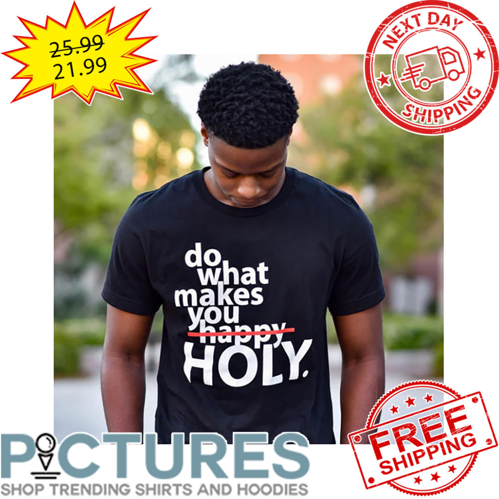 Do What Makes You Happy HOLY shirt