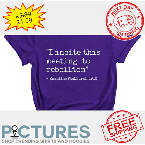 I Incite This Meeting To Rebellion Emmeline Pankhurst 1912 shirt