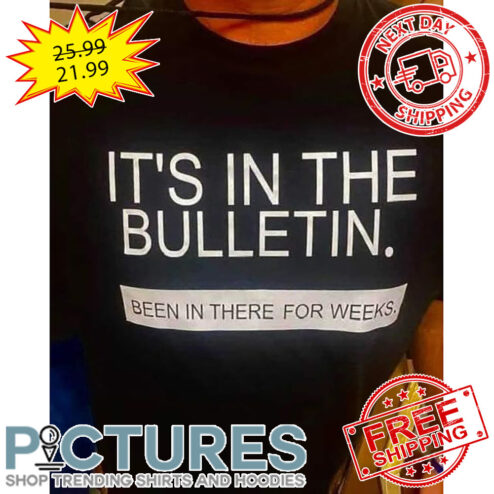 It's In The Bulletin Been In There For Weeks shirt