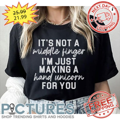 It's Not A Middle Finger I'm Just Making A Hand Unicorn For You shirt