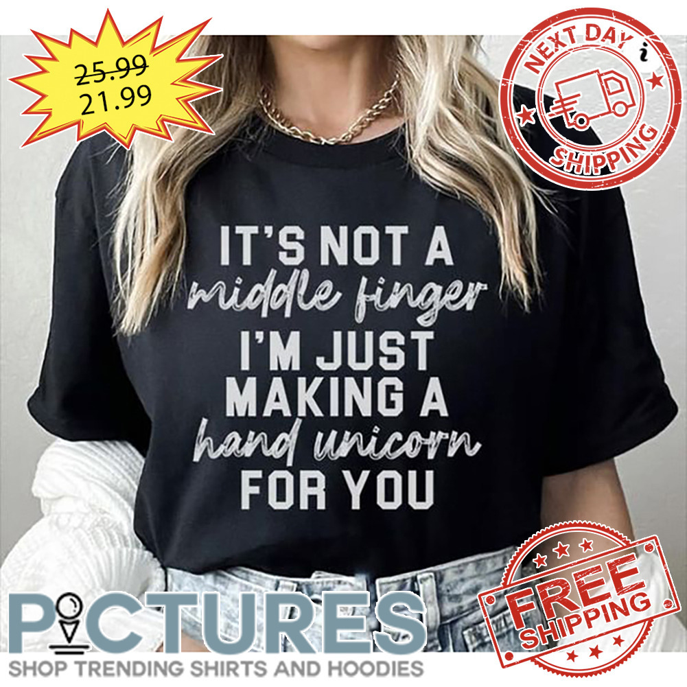 It's Not A Middle Finger I'm Just Making A Hand Unicorn For You shirt It's Not A Middle Finger I'm Just Making A Hand Unicorn For You shirt