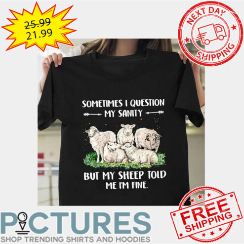 Sometimes I Question My Sanity But My Sheep Told Me I'm Fine shirt