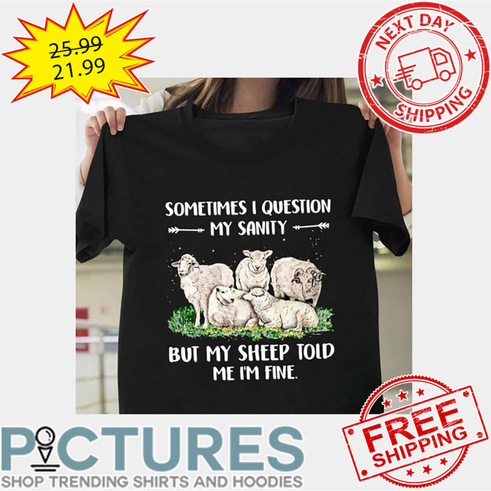 Sometimes I Question My Sanity But My Sheep Told Me I'm Fine shirt