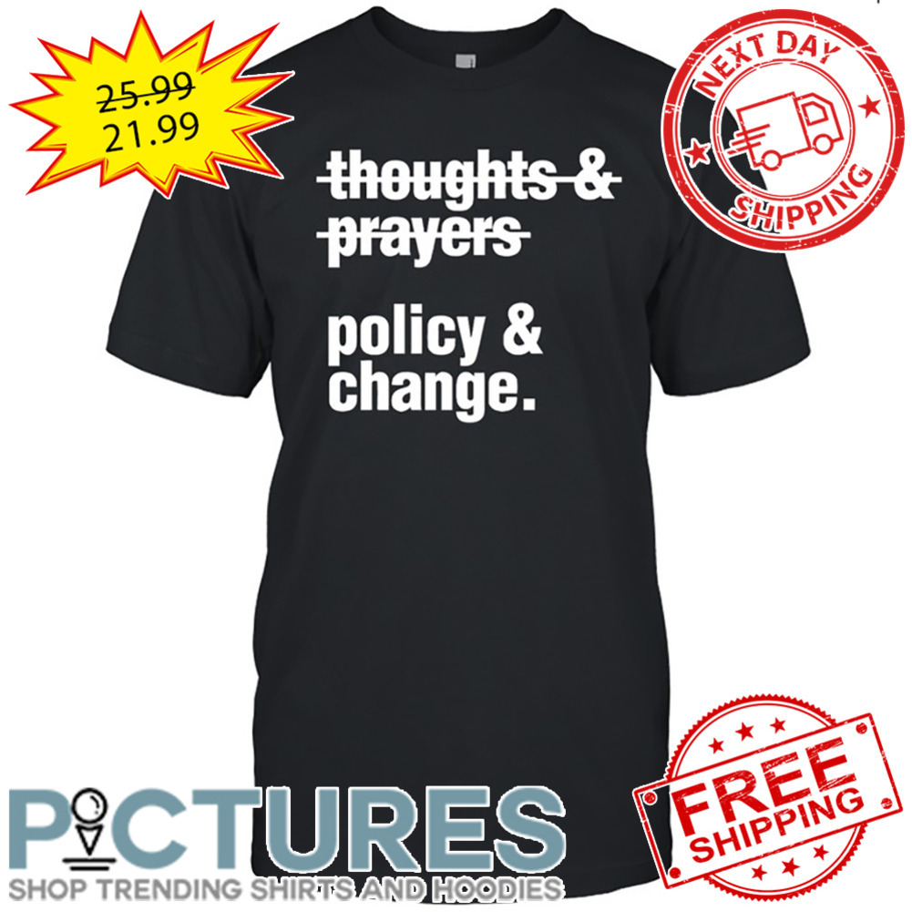 Thoughts And Prayers Policy And Change shirt