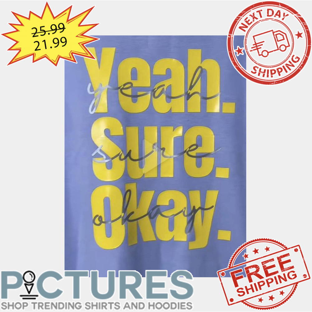 Yeah Sure Okay shirt
