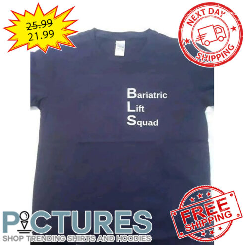 BLS Bariatric Lift Squad Life At The Gym To Life At The Box shirt