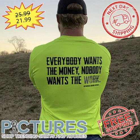 Everybody Wants The Money Nobody Wants The Work shirt