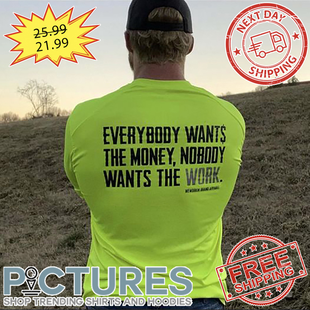 Everybody Wants The Money Nobody Wants The Work shirt