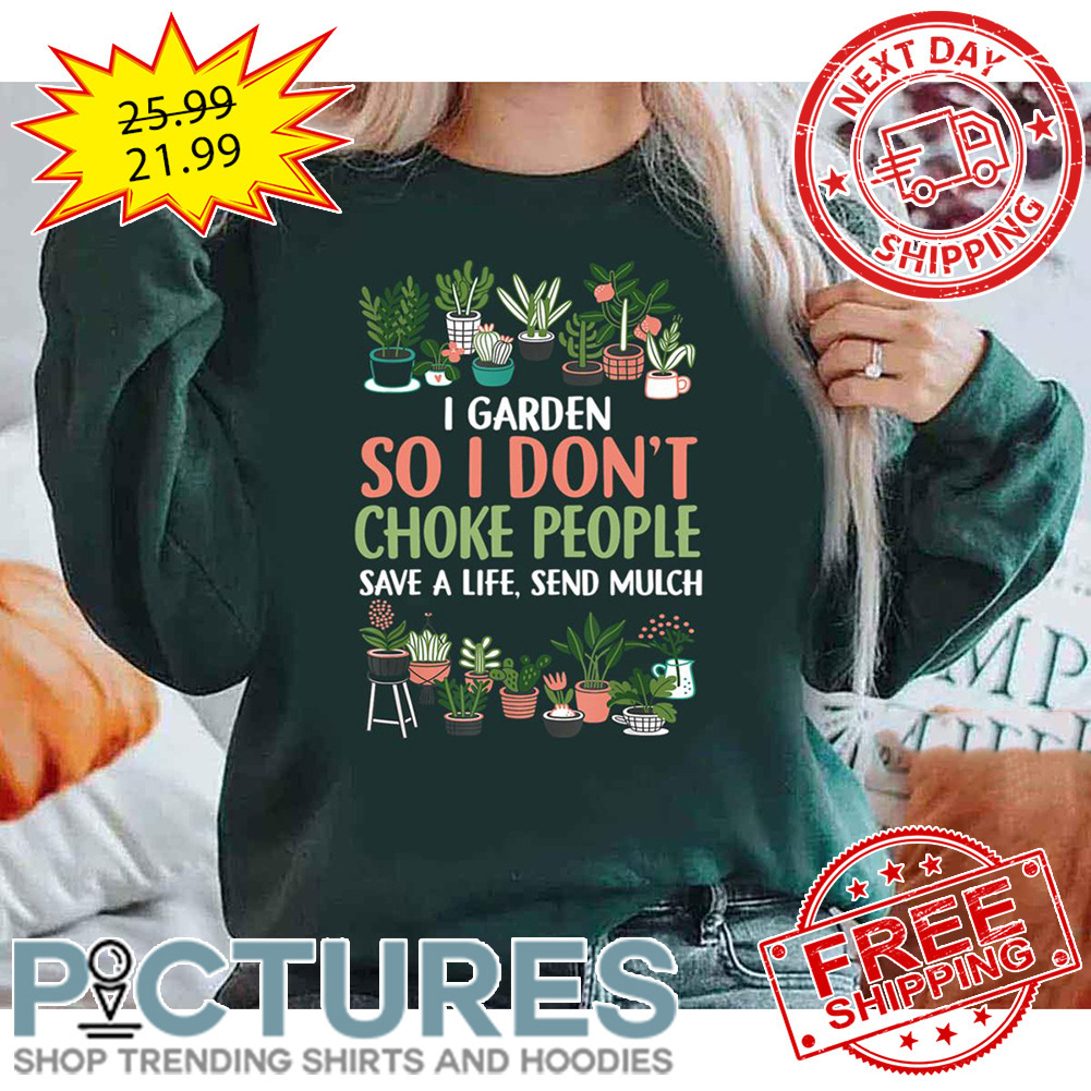 I Garden So I Don’t Choke People Save A Life Send Mulch shirt