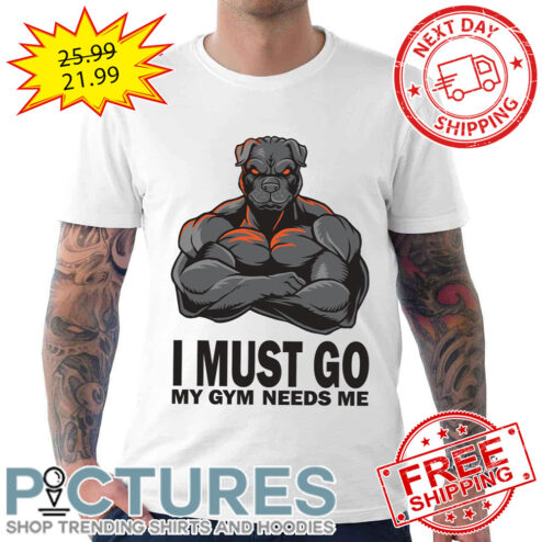 I Must Gio My Gym Needs Me Muscles Pitbull shirt