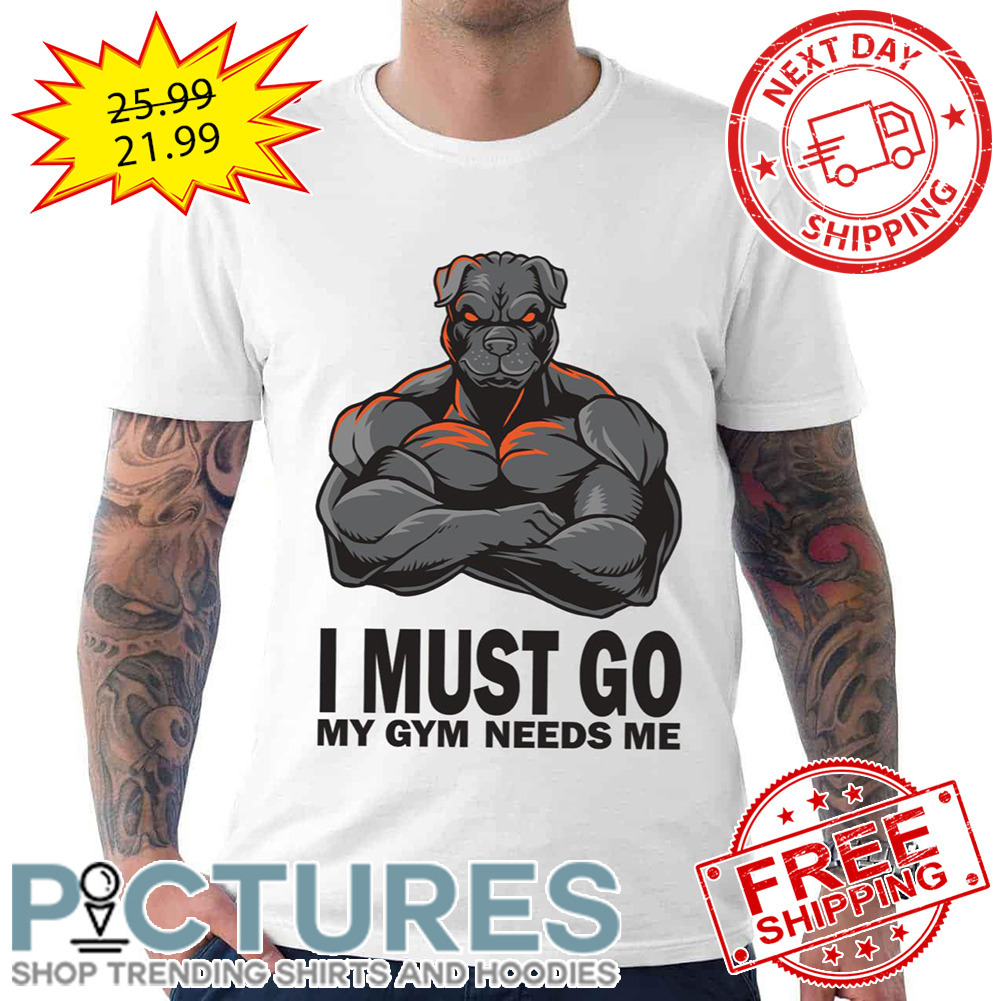 I Must Gio My Gym Needs Me Muscles Pitbull shirt