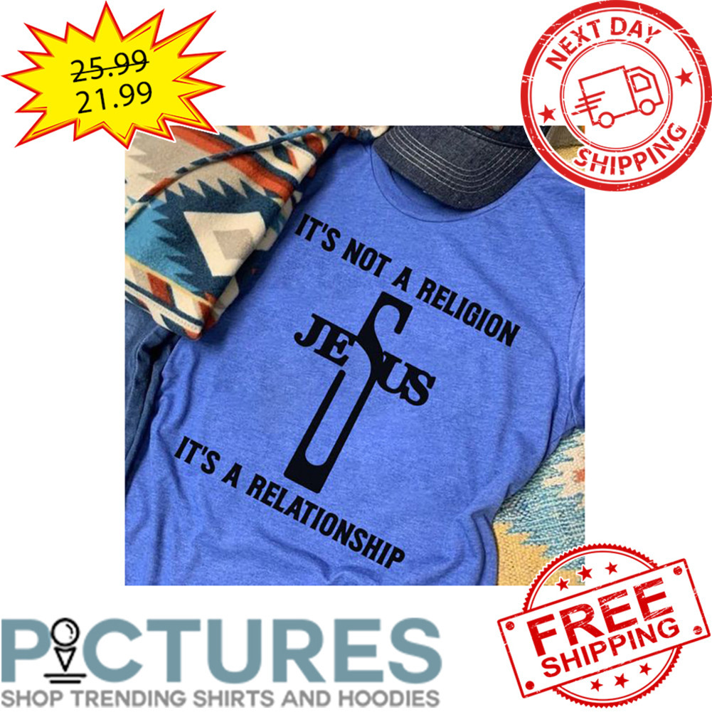 It's Not A Religion Jesus It's A Relationship shirt