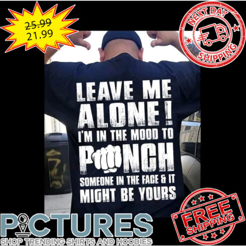 Leave Me Alone I'm In The Mood To Punch Someone In The Fage And It Might BF Yours shirt