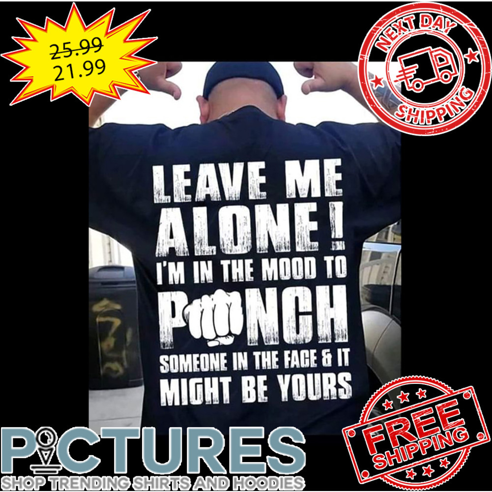 Leave Me Alone I'm In The Mood To Punch Someone In The Fage And It Might BF Yours shirt