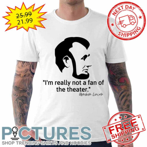 Not Really A Fan Of The Theater – Abraham Lincoln  shirt