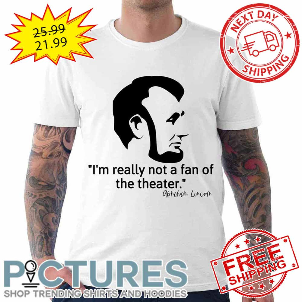 Not Really A Fan Of The Theater – Abraham Lincoln shirt