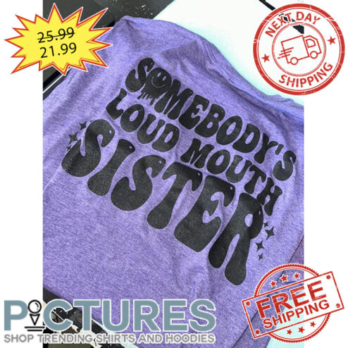 Somebody's Louad Mouth Sister shirt