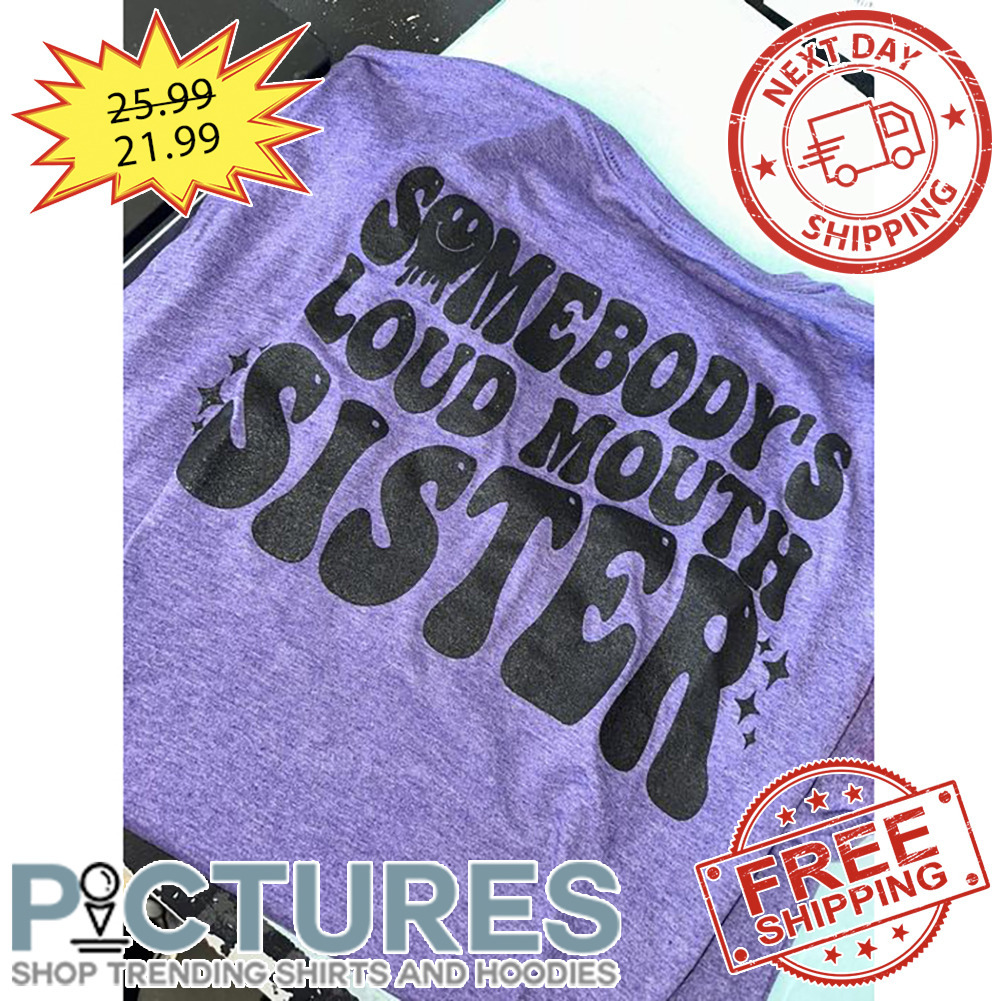 Somebody's Louad Mouth Sister shirt