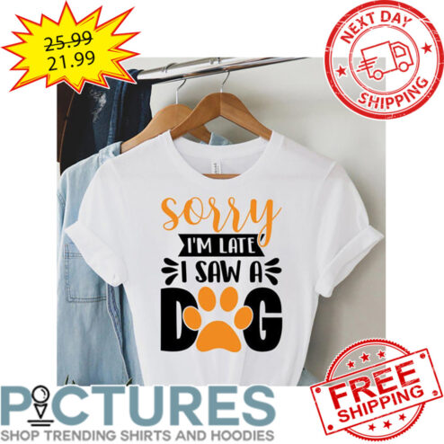 Sorry I'm Late I Saw A Dog shirt