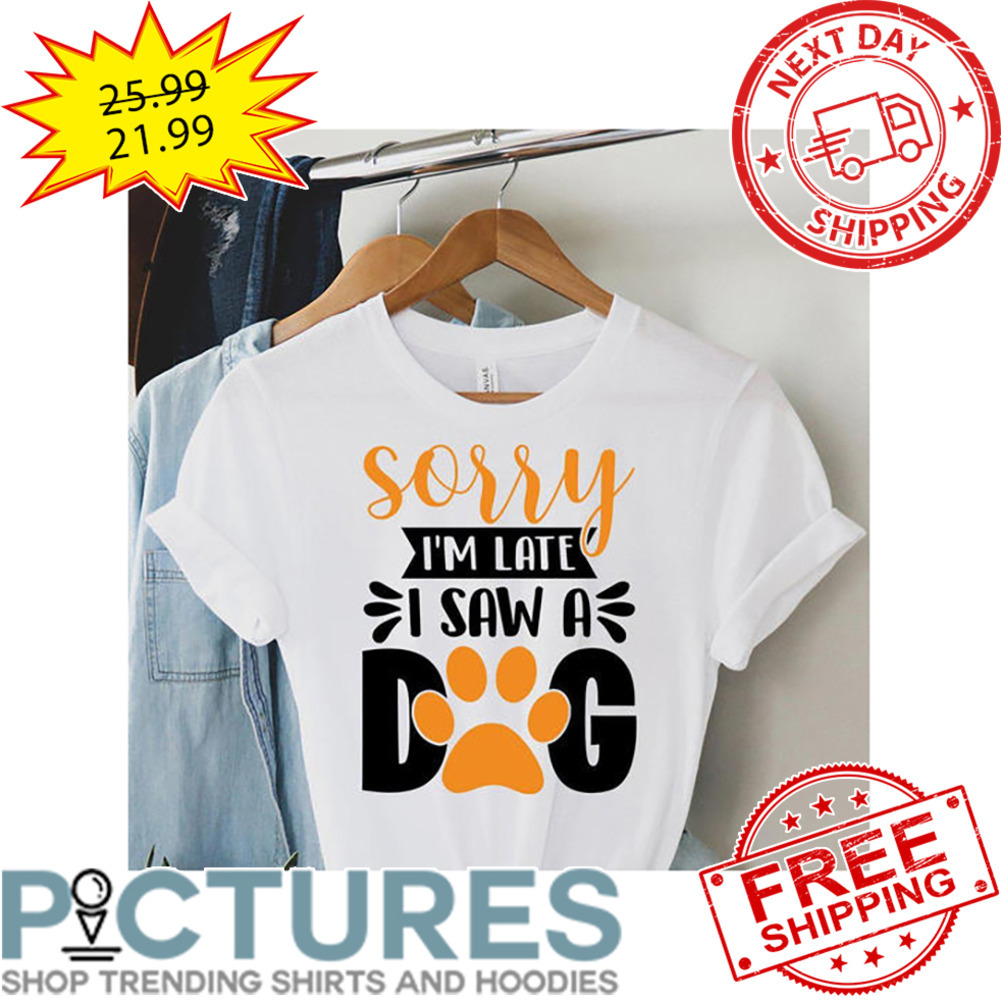 Sorry I'm Late I Saw A Dog shirt