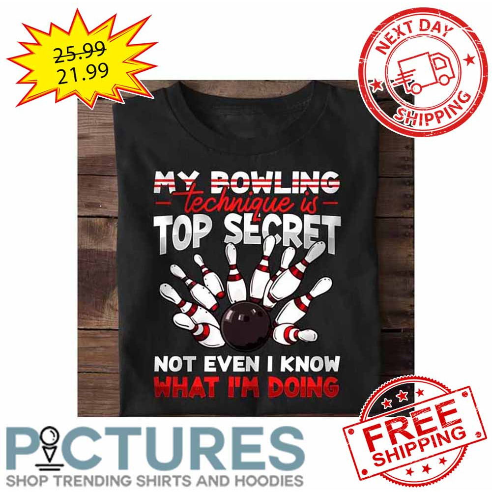 My Bowling Technique Is Top Secret Not Even I Know What I'm Doing shirt
