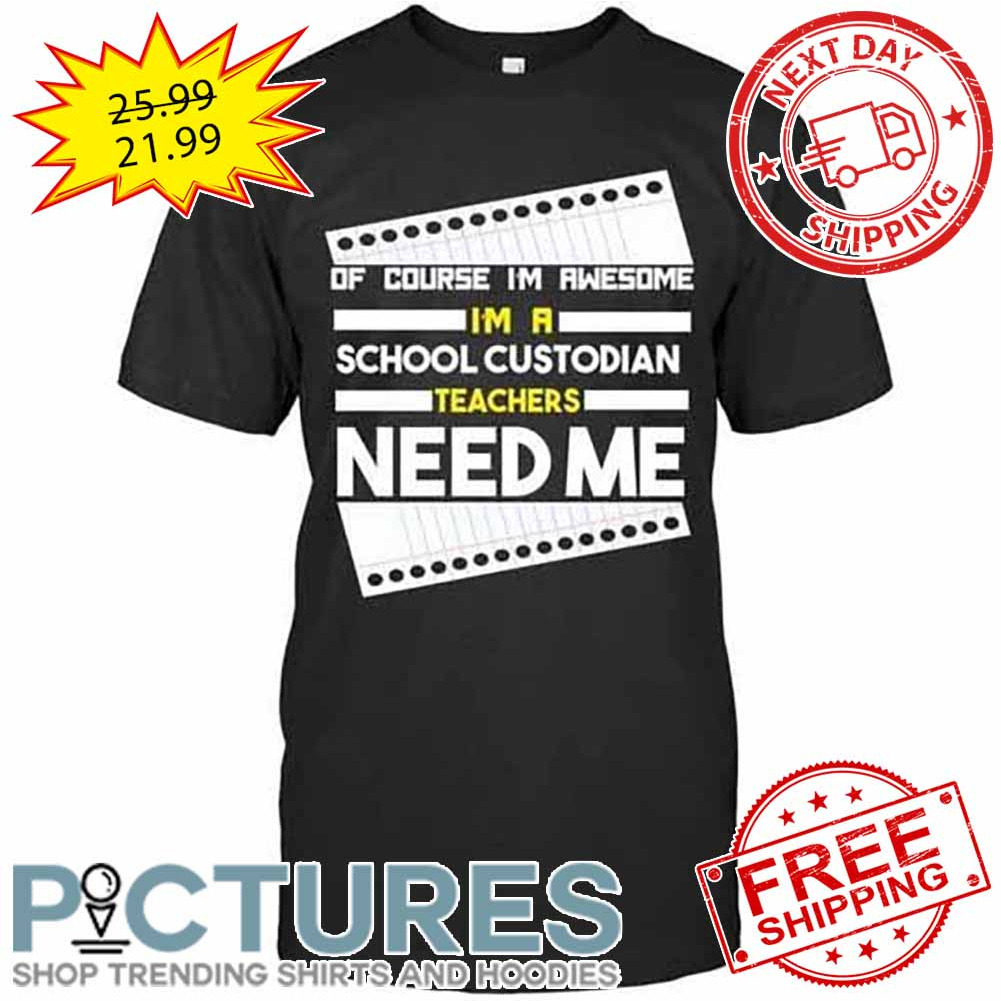 Of Course I'm Awesome I'm A School Custodian Teachers Need Me shirt